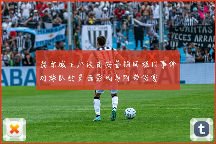 赫尔城主帅谈南安普顿间谍门事件对球队的负面影响与附带伤害