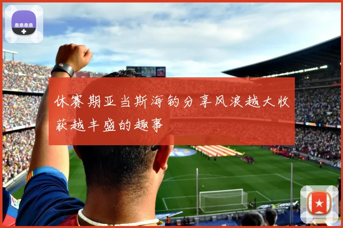 休赛期亚当斯海钓分享风浪越大收获越丰盛的趣事