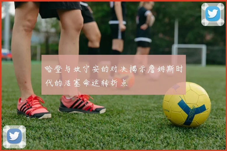 哈登与坎宁安的对决揭示詹姆斯时代的活塞命运转折点