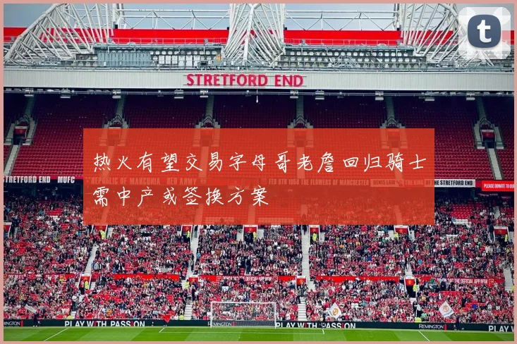 热火有望交易字母哥老詹回归骑士需中产或签换方案