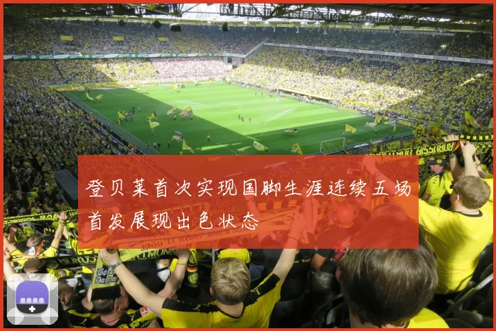 登贝莱首次实现国脚生涯连续五场首发展现出色状态