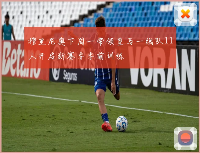 穆里尼奥下周一带领皇马一线队11人开启新赛季季前训练