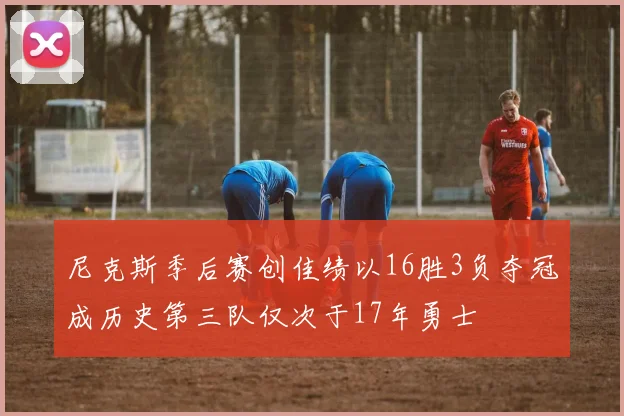 尼克斯季后赛创佳绩以16胜3负夺冠成历史第三队仅次于17年勇士