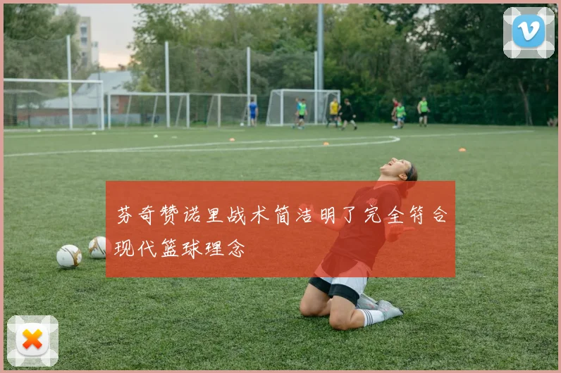 芬奇赞诺里战术简洁明了完全符合现代篮球理念