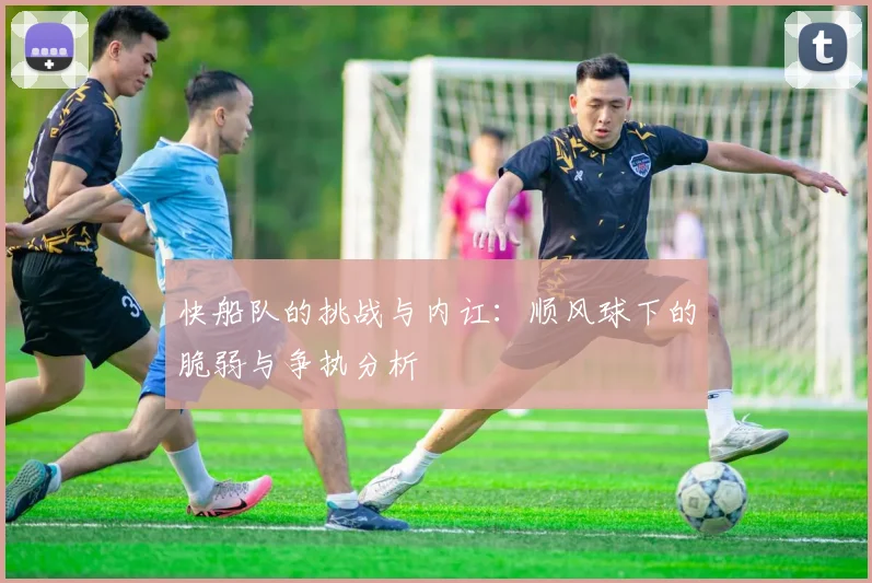 快船队的挑战与内讧：顺风球下的脆弱与争执分析