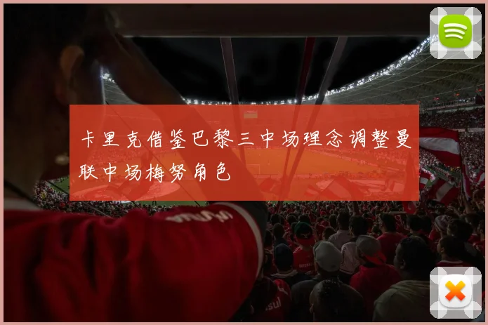 卡里克借鉴巴黎三中场理念调整曼联中场梅努角色