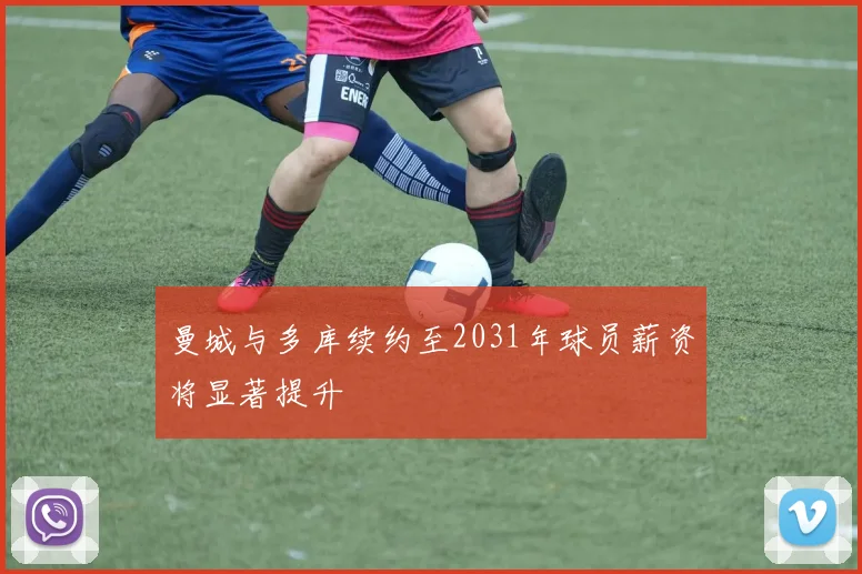 曼城与多库续约至2031年球员薪资将显著提升